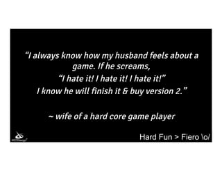 “I always know how my husband feels about a
game. If he screams,
“I hate it! I hate it! I hate it!”
I know he will finish ...