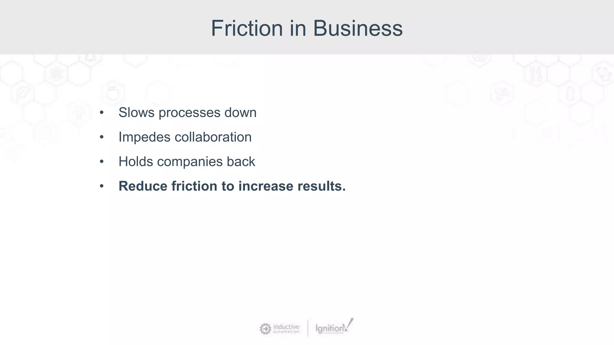 Friction in Business
• Slows processes down
• Impedes collaboration
• Holds companies back
• Reduce friction to increase results.
 