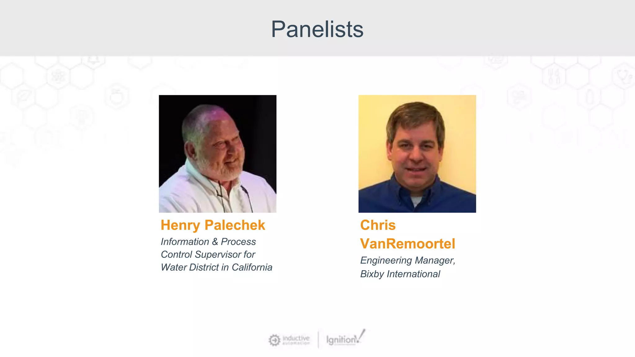 Panelists
Henry Palechek
Information & Process
Control Supervisor for
Water District in California
Chris
VanRemoortel
Engineering Manager,
Bixby International
 