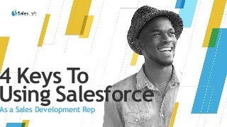 4 Keys To
Using Salesforce
As a Sales Development Rep
 