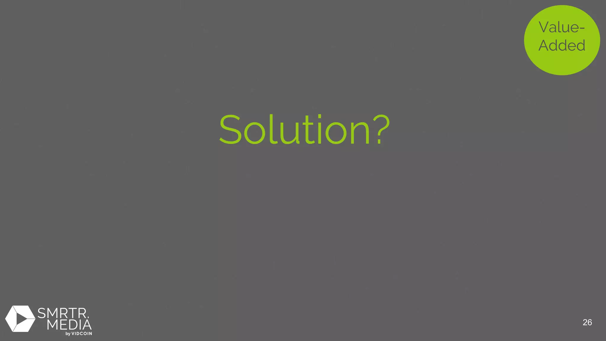 Solution?
Value-
Added
26
 