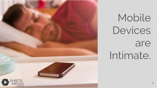 Mobile
Devices
are
Intimate.
6
 
