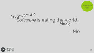 Programm
-atic
Software is eating the world.
~ Me
Programmatic
Media
37
 