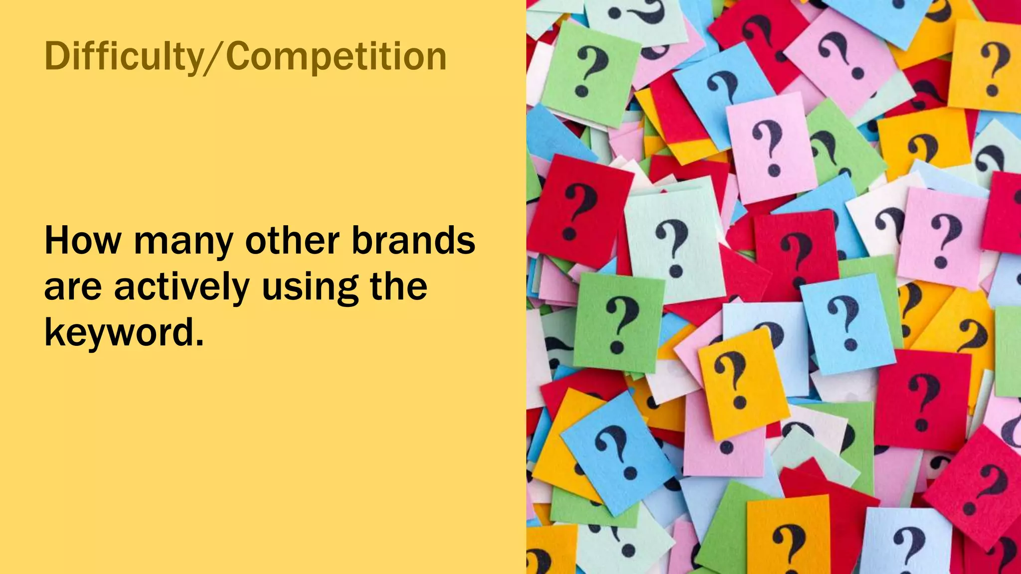 Discontinued Services
How many other brands
are actively using the
keyword.
Difficulty/Competition
 