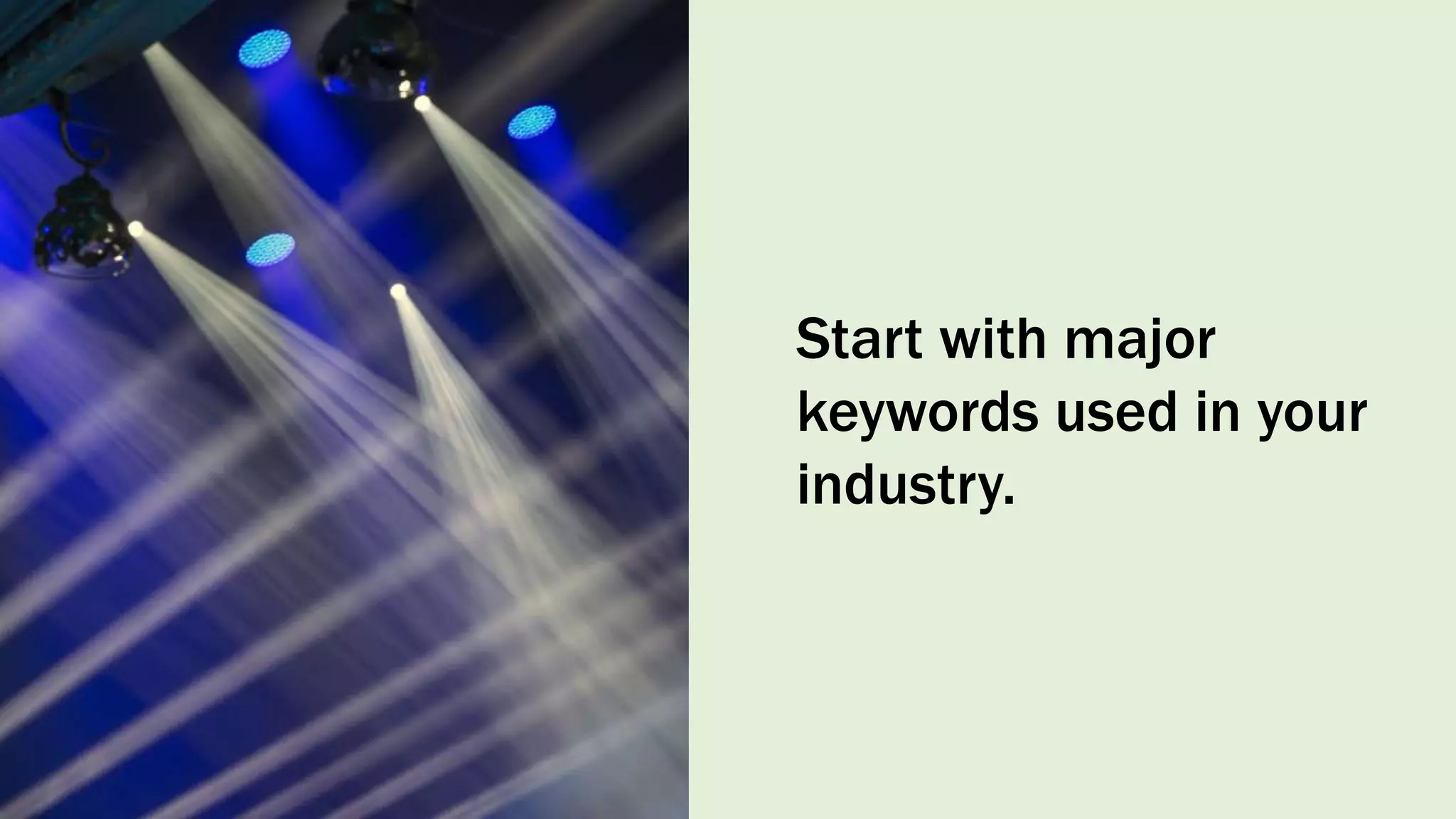 Start with major
keywords used in your
industry.
 