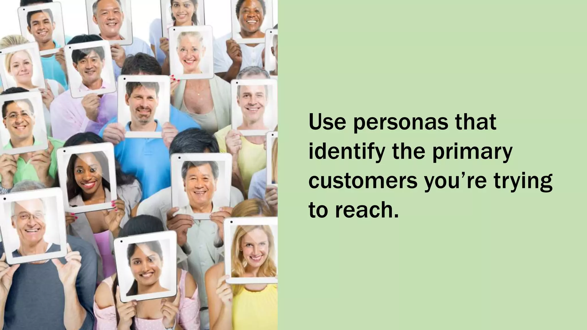 Use personas that
identify the primary
customers you’re trying
to reach.
 