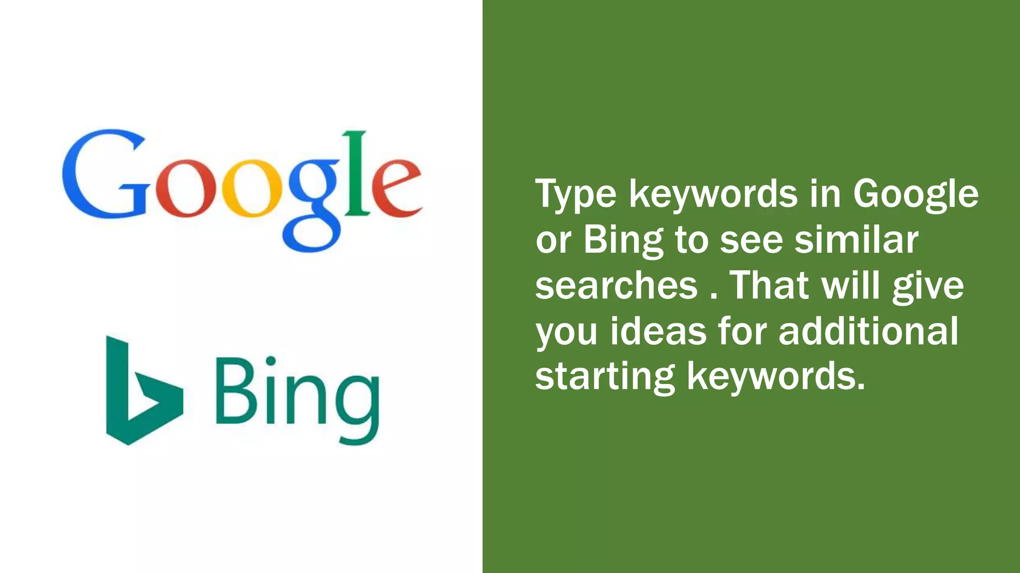 Type keywords in Google
or Bing to see similar
searches . That will give
you ideas for additional
starting keywords.
 