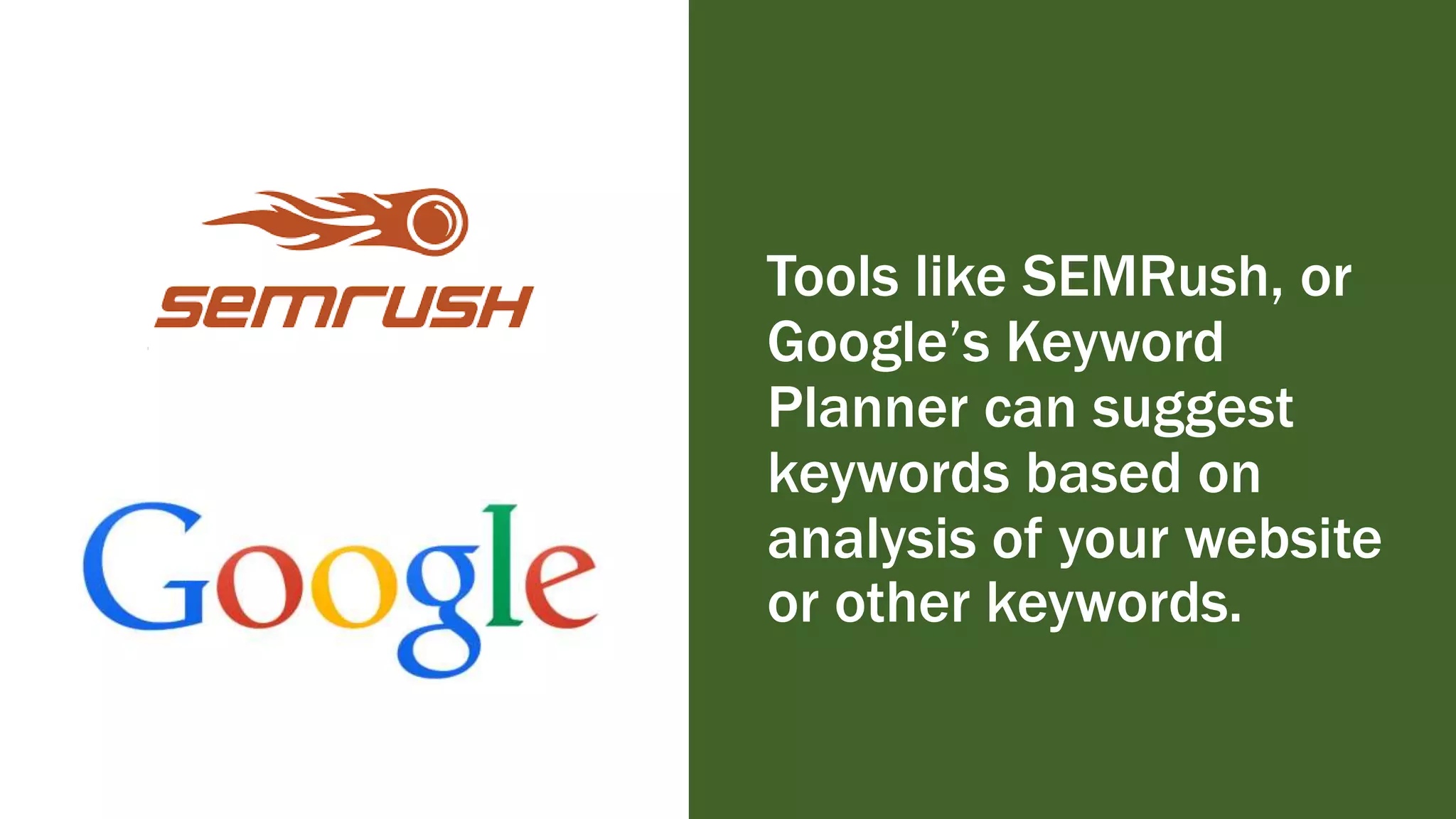 Tools like SEMRush, or
Google’s Keyword
Planner can suggest
keywords based on
analysis of your website
or other keywords.
 