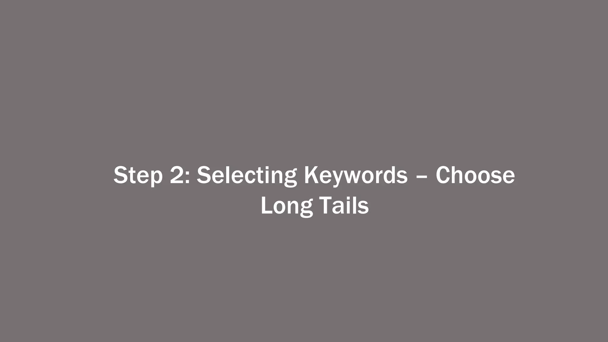 Step 2: Selecting Keywords – Choose
Long Tails
 
