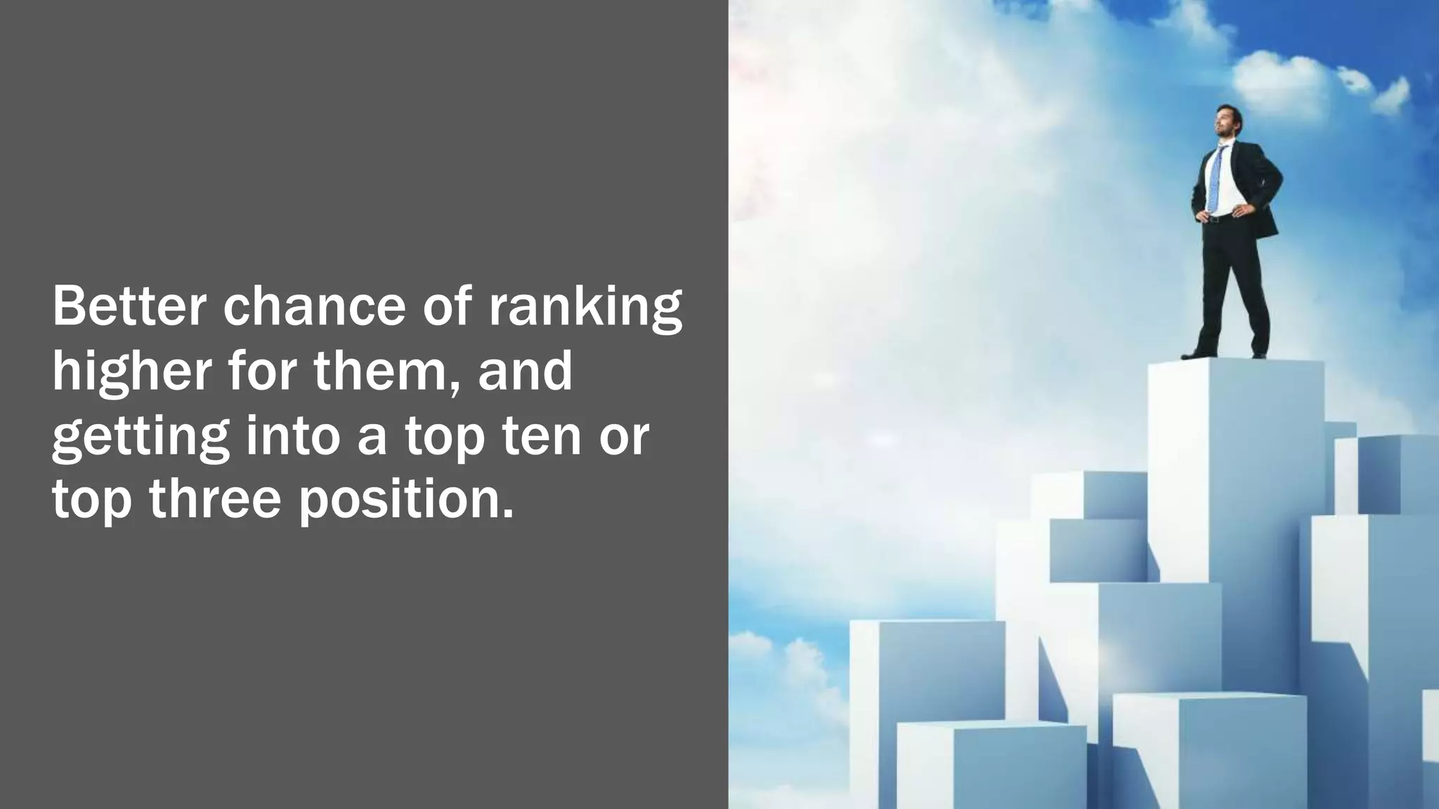 Better chance of ranking
higher for them, and
getting into a top ten or
top three position.
 