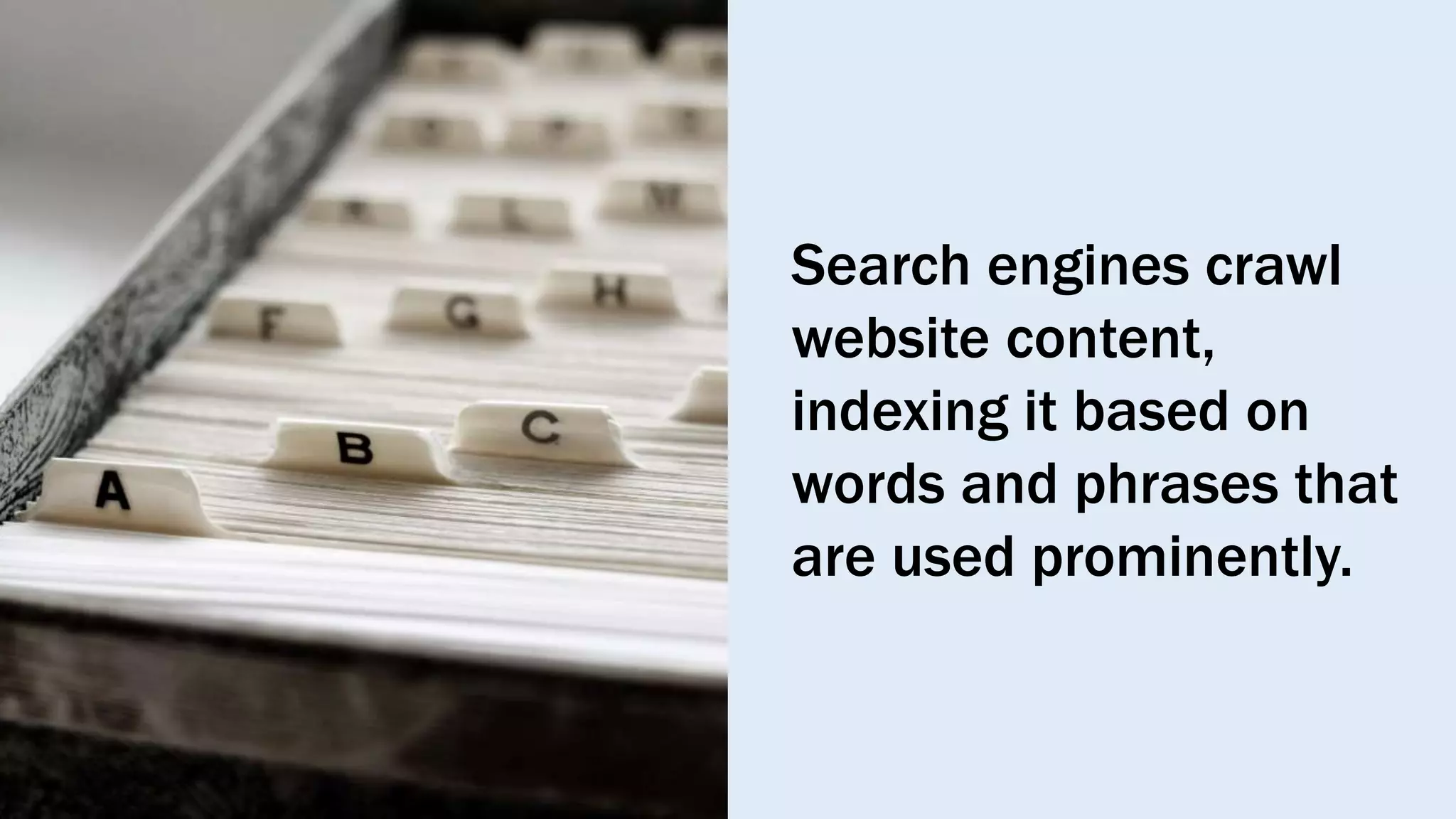 Search engines crawl
website content,
indexing it based on
words and phrases that
are used prominently.
 