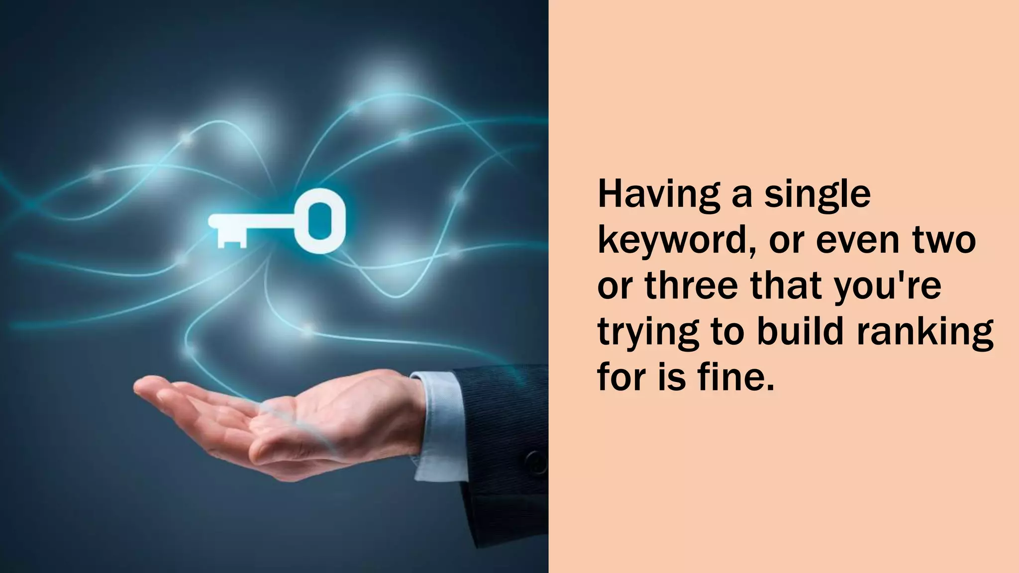 Having a single
keyword, or even two
or three that you're
trying to build ranking
for is fine.
 