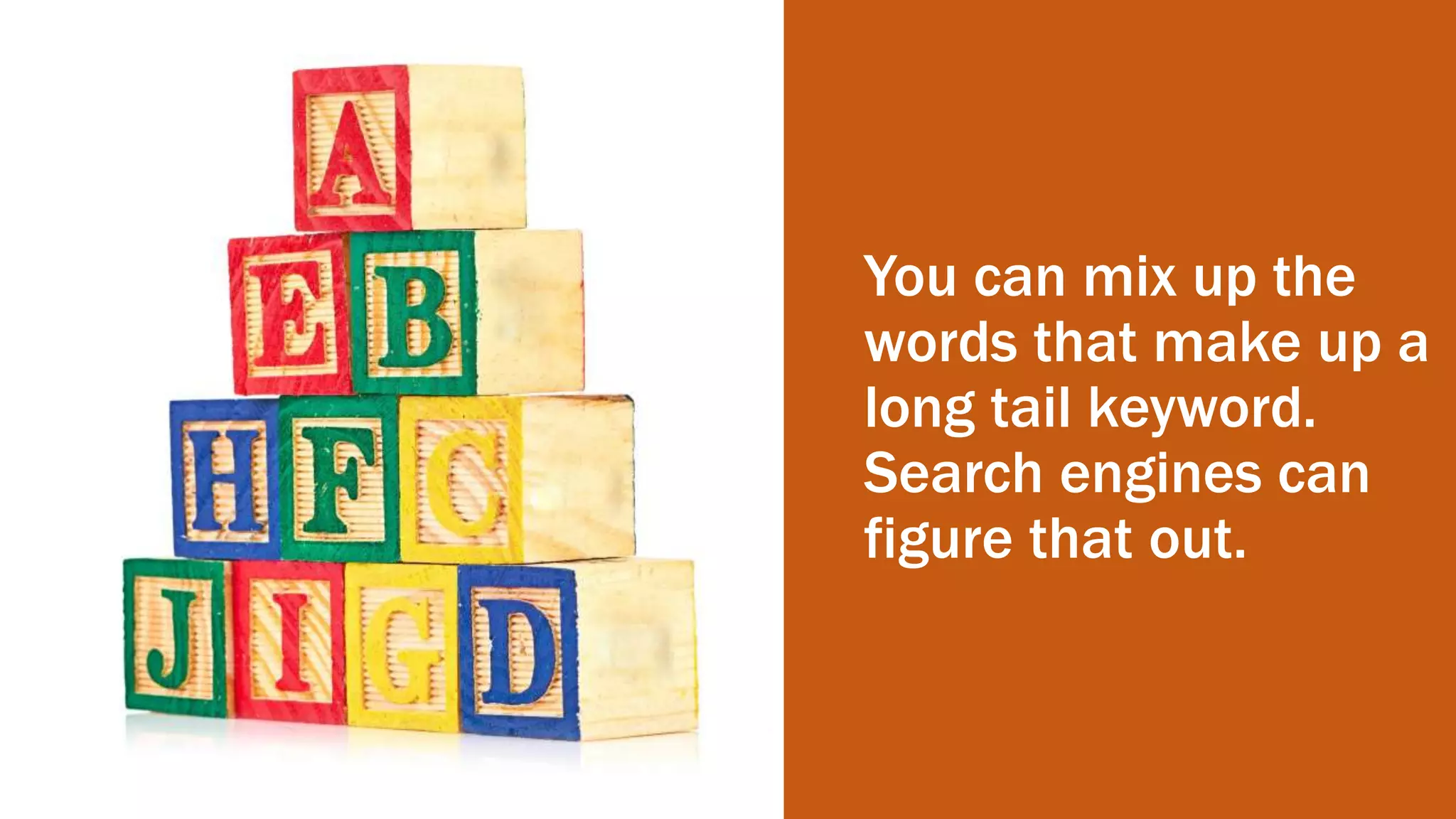 You can mix up the
words that make up a
long tail keyword.
Search engines can
figure that out.
 