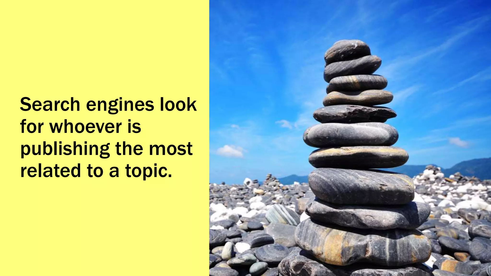 Search engines look
for whoever is
publishing the most
related to a topic.
 