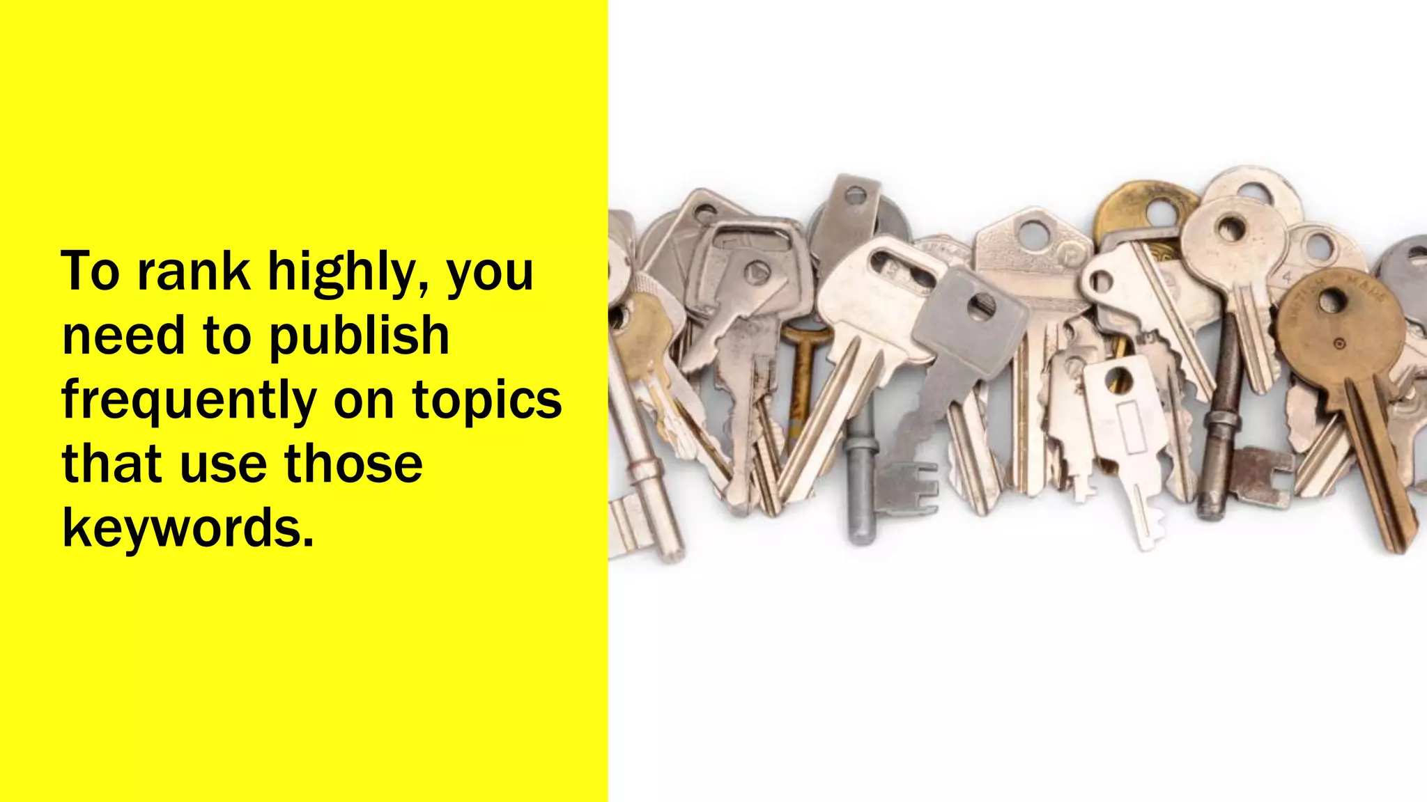 To rank highly, you
need to publish
frequently on topics
that use those
keywords.
 