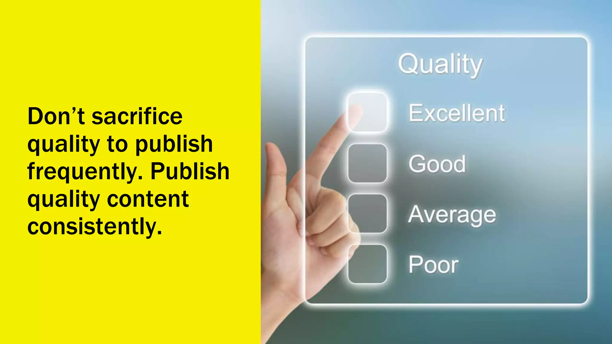 Don’t sacrifice
quality to publish
frequently. Publish
quality content
consistently.
 