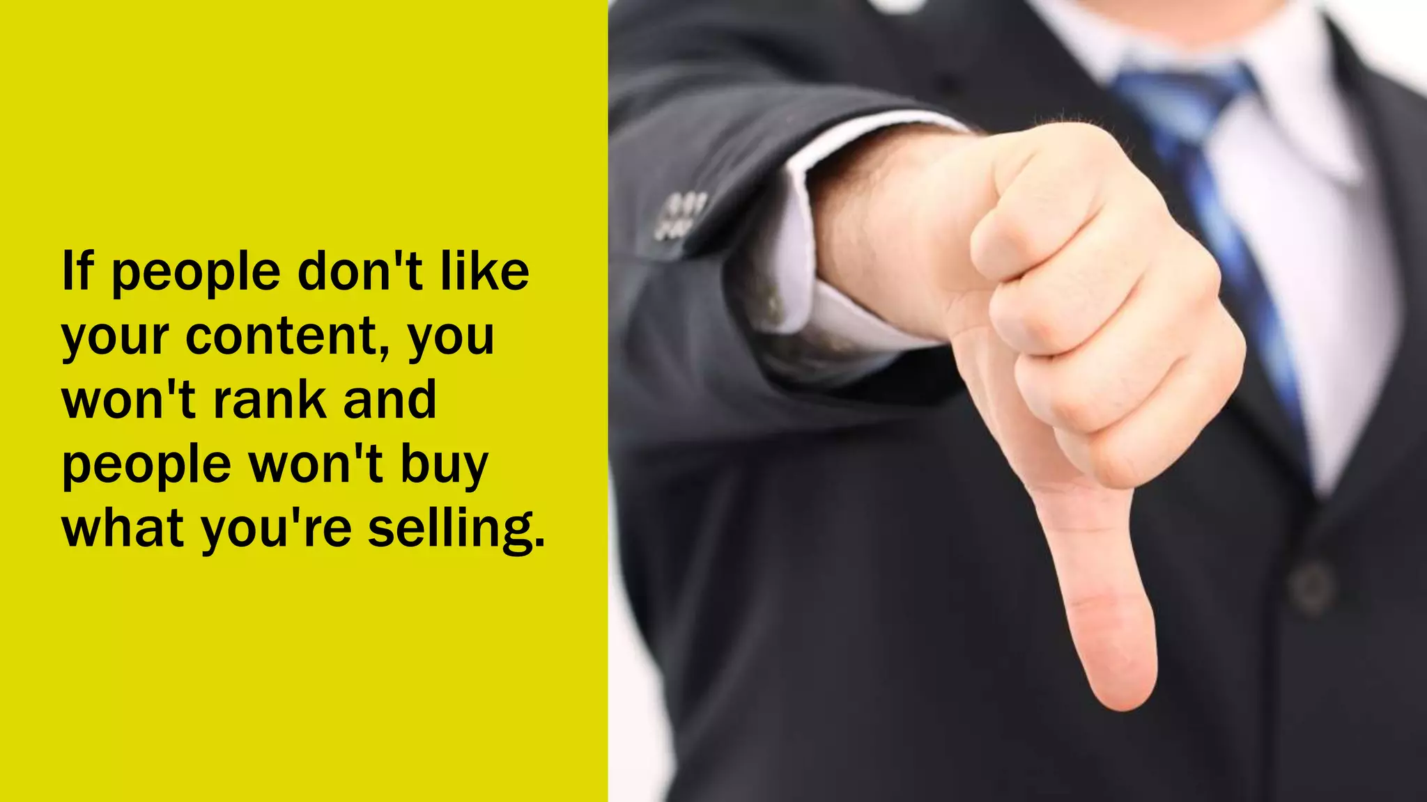 If people don't like
your content, you
won't rank and
people won't buy
what you're selling.
 