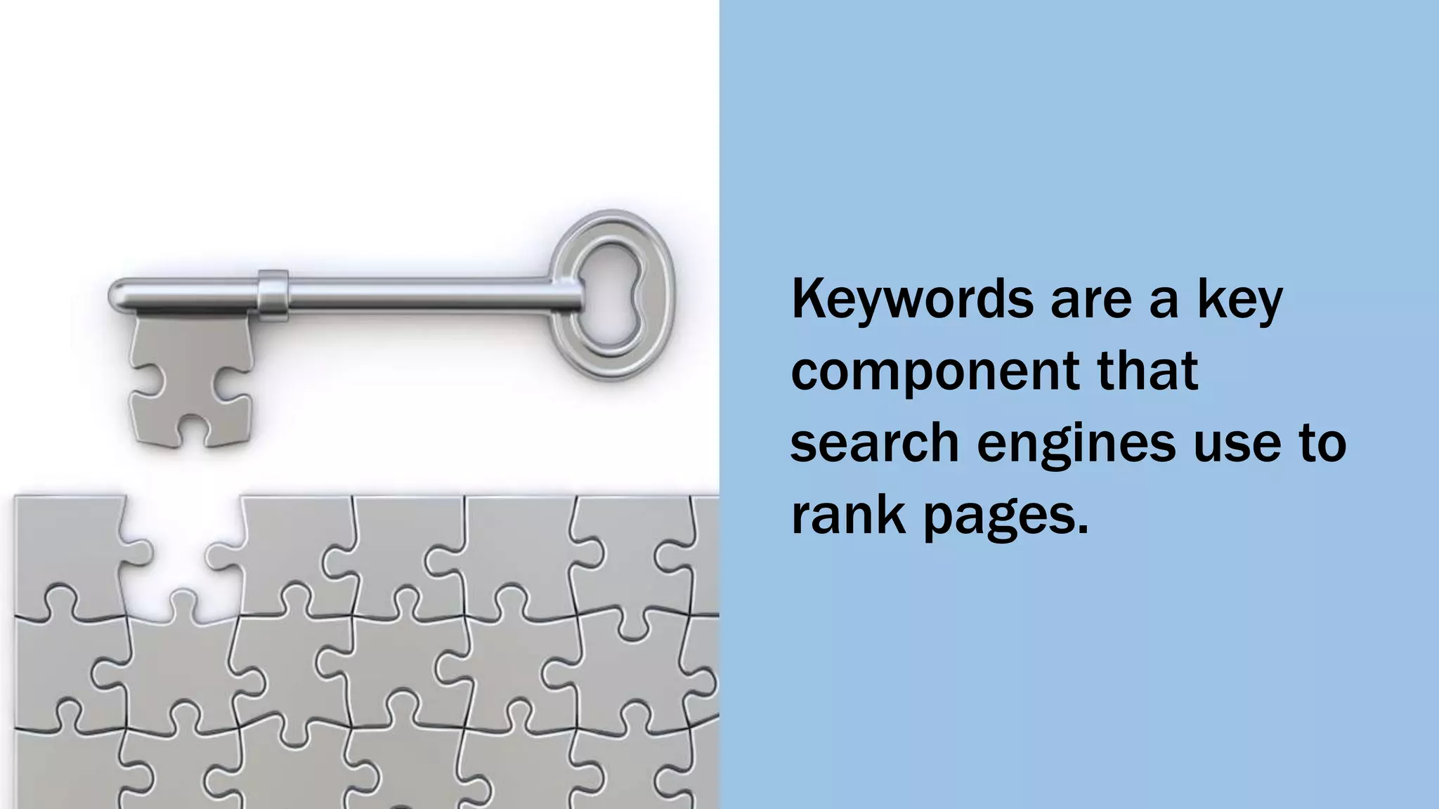 Keywords are a key
component that
search engines use to
rank pages.
 
