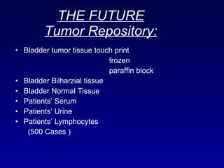 THE FUTURE Tumor Repository: Bladder tumor tissue touch print   frozen   paraffin block Bladder Bilharzial tissue Bladder Normal Tissue Patients’ Serum Patients’ Urine Patients’ Lymphocytes (500 Cases ) 
