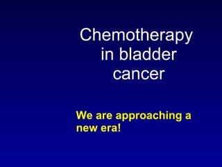 Chemotherapy  in bladder cancer We are approaching a new era! 