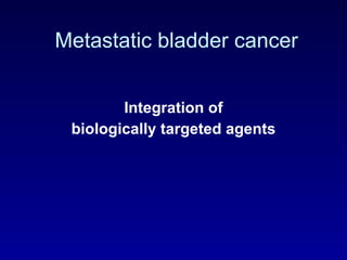 Metastatic bladder cancer Integration of biologically targeted agents 