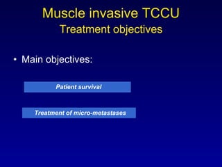 Muscle invasive TCCU   Treatment objectives   Main objectives:   Patient survival Treatment of micro-metastases 