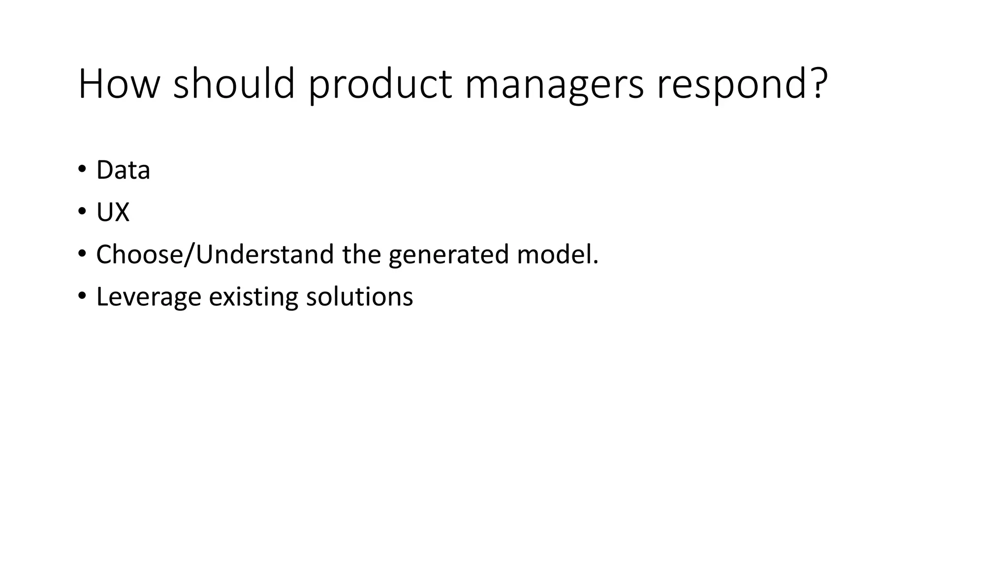 How should product managers respond?
• Data
• UX
• Choose/Understand the generated model.
• Leverage existing solutions
 
