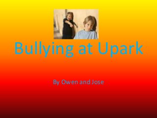 Bullying at Upark
     By Owen and Jose
 