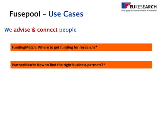 Fusepool – Use Cases
FundingMatch: Where to get funding for research?*
PartnerMatch: How to find the right business partners?*
We advise & connect people
 