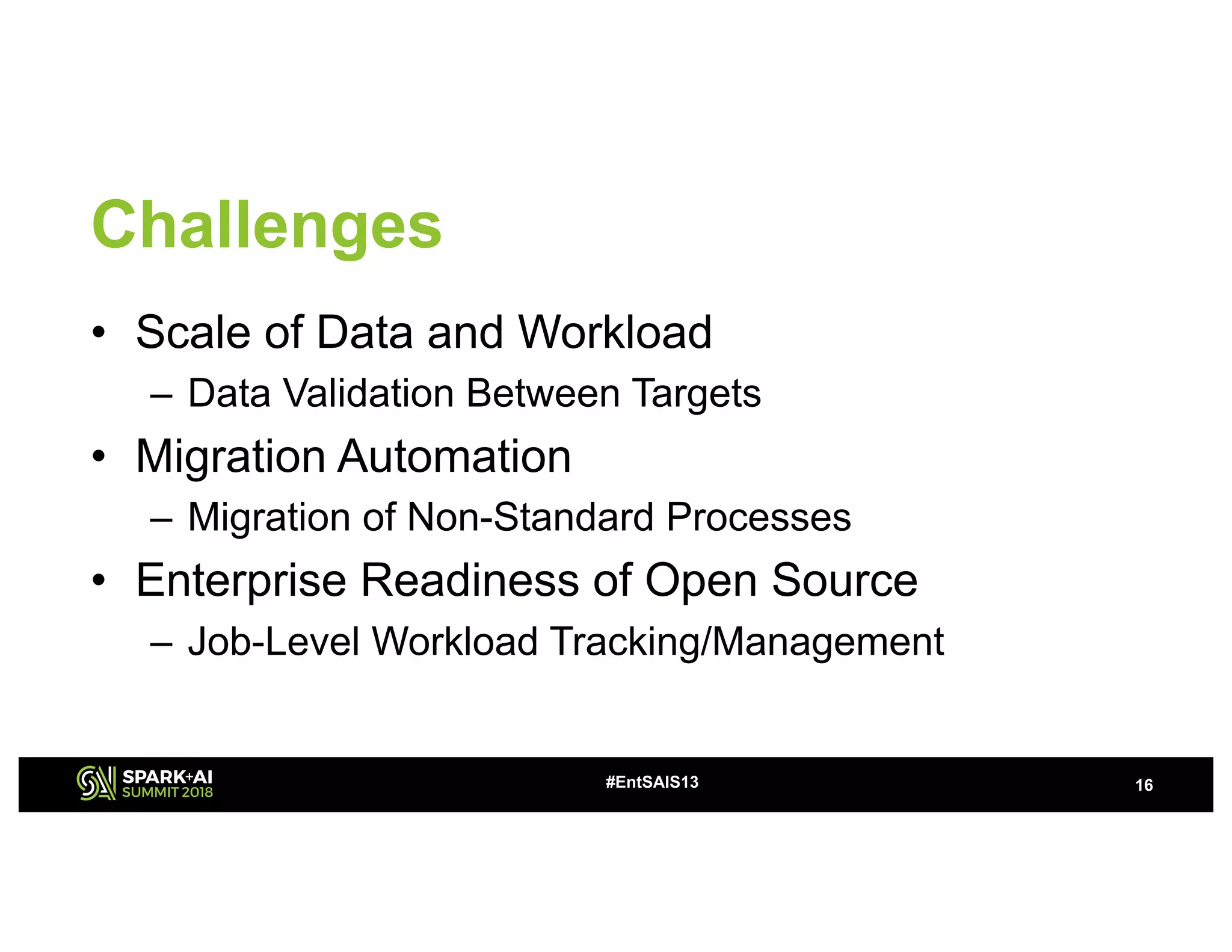 Challenges
• Scale of Data and Workload
– Data Validation Between Targets
• Migration Automation
– Migration of Non-Standard Processes
• Enterprise Readiness of Open Source
– Job-Level Workload Tracking/Management
16#EntSAIS13
 