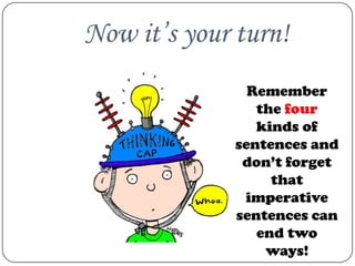 Now it’s your turn!
                Remember
                 the four
                 kinds of
              sentences and
               don’t forget
                   that
               imperative
              sentences can
                 end two
                  ways!
 