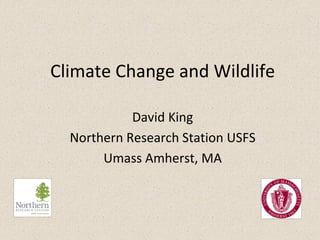 Climate Change and Wildlife
David King
Northern Research Station USFS
Umass Amherst, MA
 