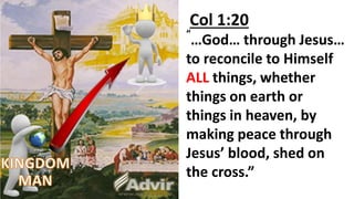 Col 1:20
“
…God… through Jesus…
to reconcile to Himself
ALL things, whether
things on earth or
things in heaven, by
making peace through
Jesus’ blood, shed on
the cross.”
 