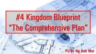 #4 Kingdom Blueprint
“The Comprehensive Plan”
Ps Dr Ng Kok Moi
 