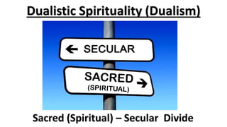 Dualistic Spirituality (Dualism)
Sacred (Spiritual) – Secular Divide
 