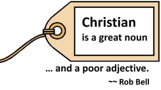 … and a poor adjective.
Christian
is a great noun
~~ Rob Bell
 