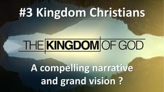 #3 Kingdom Christians
A compelling narrative
and grand vision ?
 