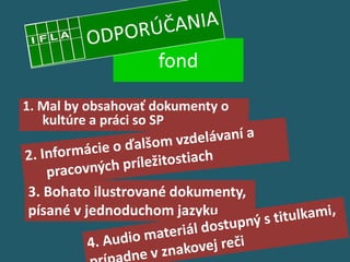 fond

1. Mal by obsahovať dokumenty o
   kultúre a práci so SP



3. Bohato ilustrované dokumenty,
písané v jednoduchom jazyku
 