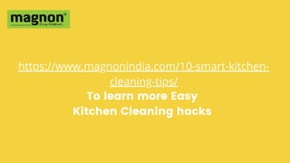 https://www.magnonindia.com/10-smart-kitchen-
cleaning-tips/
To learn more Easy
Kitchen Cleaning hacks
 