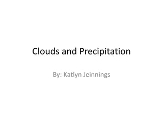 Clouds and Precipitation

     By: Katlyn Jeinnings
 