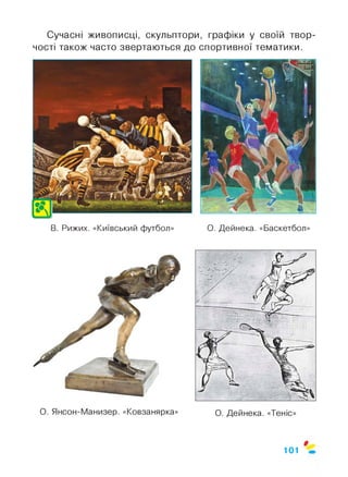 Сучасні живописці, скульптори, графіки у своїй твор­
чості також часто звертаються до спортивної тематики.
В. Рижих. «Київський футбол» О. Дейнека. «Баскетбол»
$
101
 