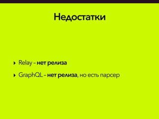 Недостатки
‣ Relay– нетрелиза
‣ GraphQL– нет релиза,ноестьпарсер
 