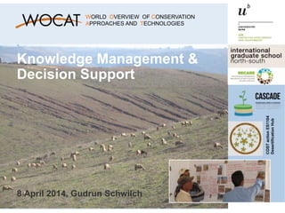 Knowledge Management &
Decision Support
8 April 2014, Gudrun Schwilch
COSTactionES1104
DesertificationHub
WORLD OVERVIEW OF CONSERVATION
APPROACHES AND TECHNOLOGIES
 