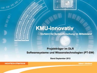 KMU-innovativ
         Vorfahrt für Spitzenforschung im Mittelstand




              Projektträger im DLR
Softwaresysteme und Wissenstechnologien (PT-SW)

                 Stand September 2012
 