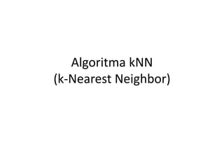 Algoritma kNN 
(k-Nearest Neighbor) 
 