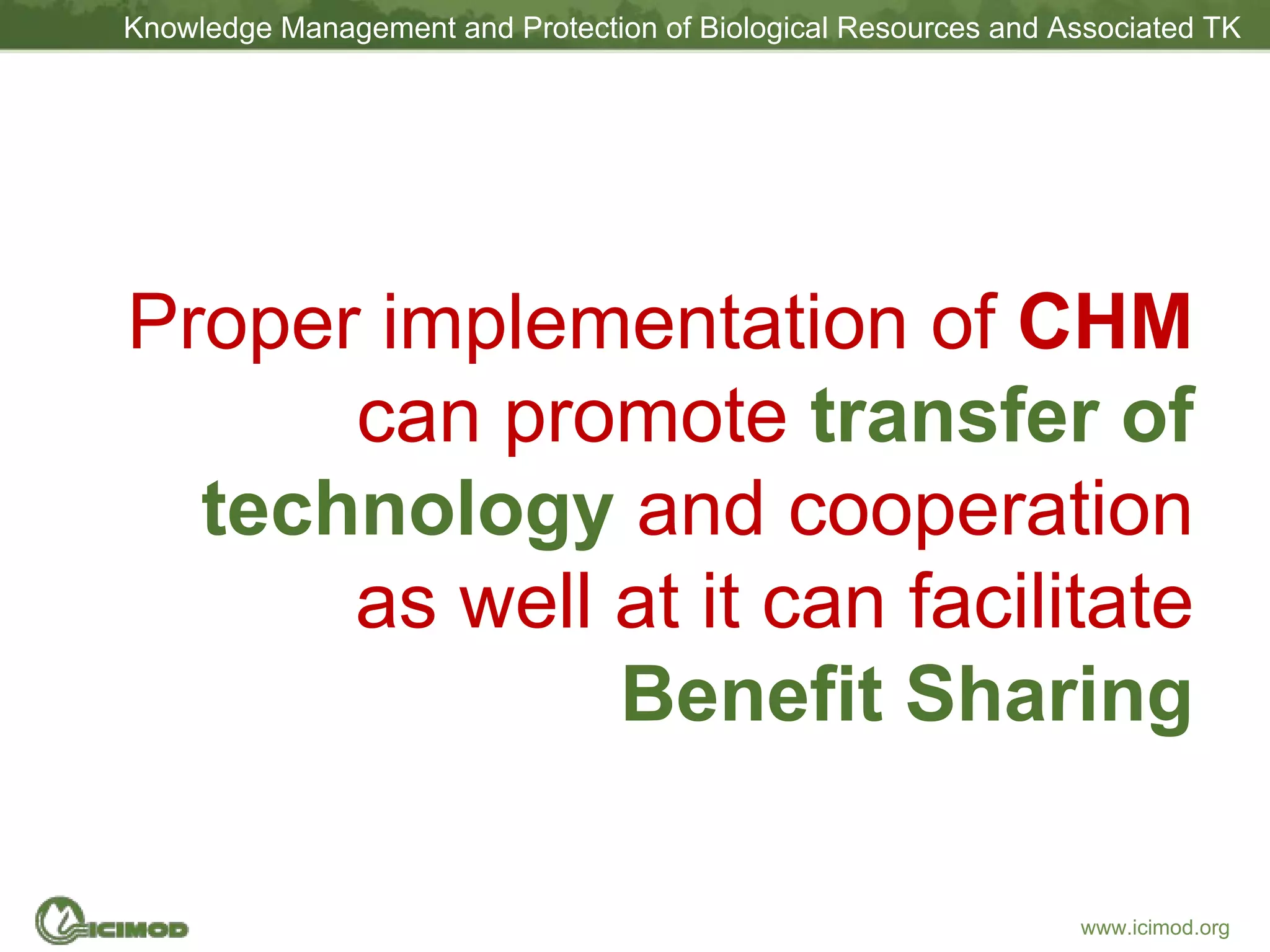 Proper implementation of  CHM  can promote  transfer of technology  and cooperation as well at it can facilitate  Benefit Sharing 