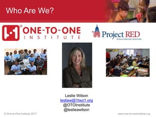 © One-to-One Institute 2017 www.one-to-oneinstitute.org
Who Are We?
Leslie Wilson
lesliew@1two1.org
@OTOInstitiute
@leslieawilson
 