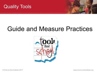 © One-to-One Institute 2017 www.one-to-oneinstitute.org
Quality Tools
Guide and Measure Practices
 