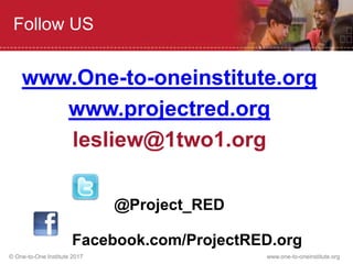 © One-to-One Institute 2017 www.one-to-oneinstitute.org
Follow US
www.One-to-oneinstitute.org
www.projectred.org
lesliew@1two1.org
@Project_RED
Facebook.com/ProjectRED.org
 