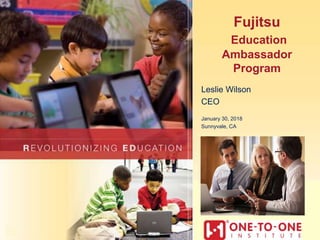 Fujitsu
Education
Ambassador
Program
Leslie Wilson
CEO
January 30, 2018
Sunnyvale, CA
 